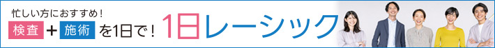 忙しい方にオススメ!検査と施術が1日で!1日レーシック